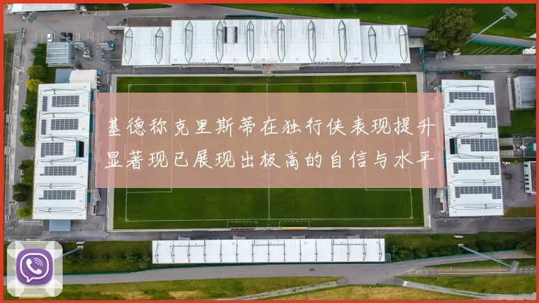 基德称克里斯蒂在独行侠表现提升显著现已展现出极高的自信与水平