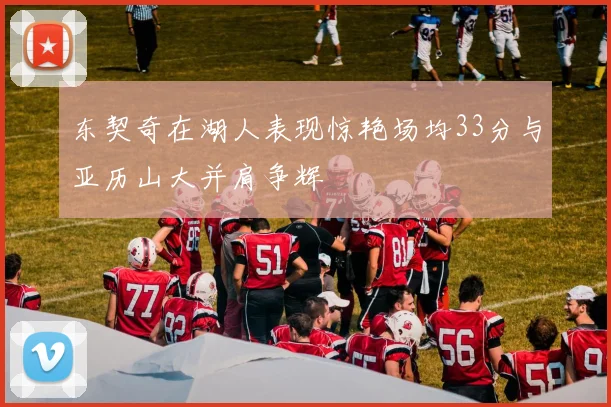 东契奇在湖人表现惊艳场均33分与亚历山大并肩争辉