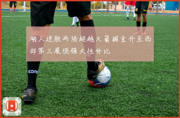 湖人连胜两场超越火箭掘金升至西部第三展现强大性价比