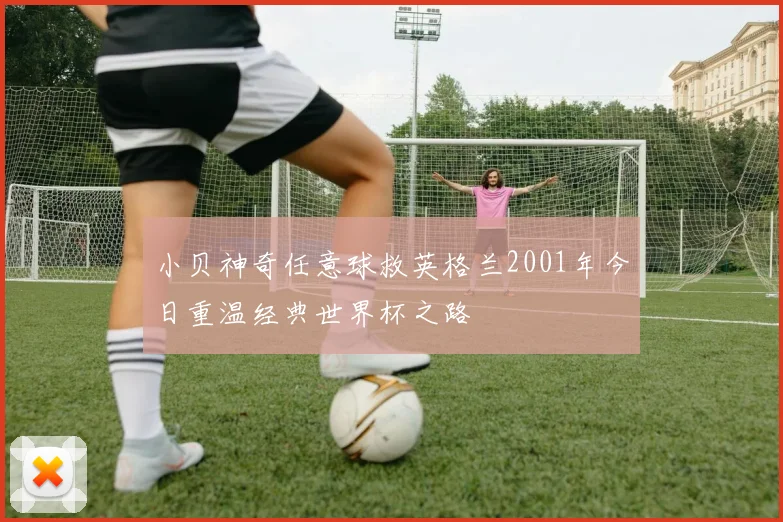 小贝神奇任意球救英格兰2001年今日重温经典世界杯之路