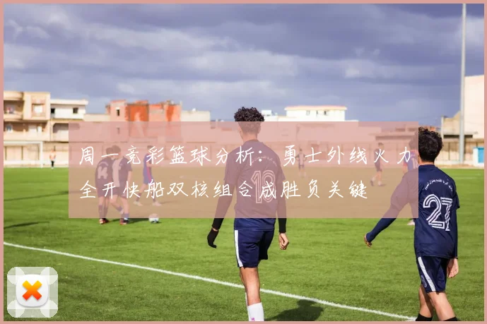 周一竞彩篮球分析：勇士外线火力全开快船双核组合成胜负关键
