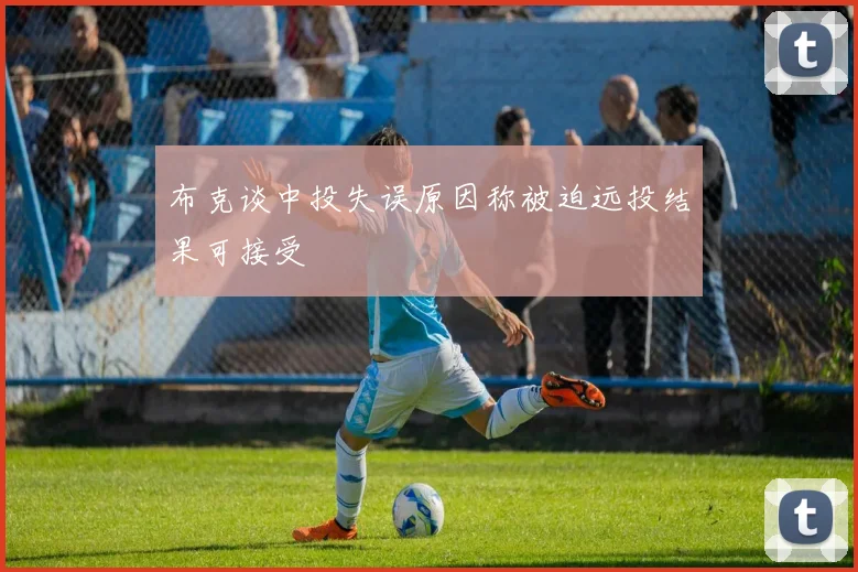 布克谈中投失误原因称被迫远投结果可接受