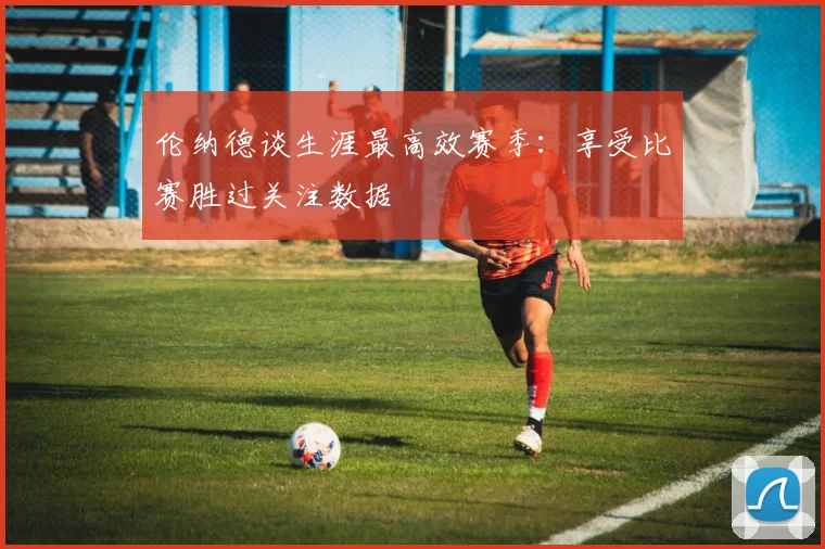 伦纳德谈生涯最高效赛季：享受比赛胜过关注数据