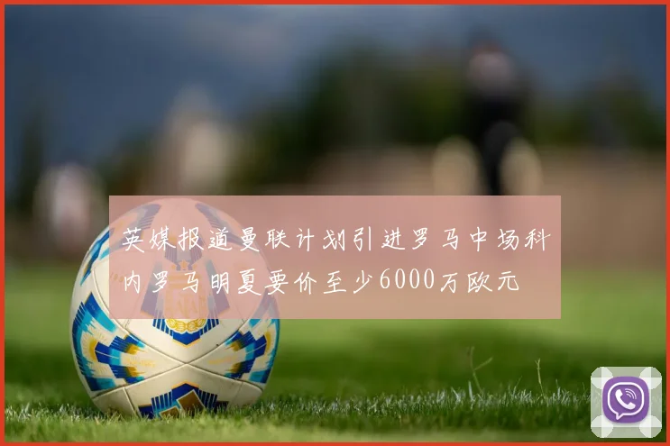英媒报道曼联计划引进罗马中场科内罗马明夏要价至少6000万欧元