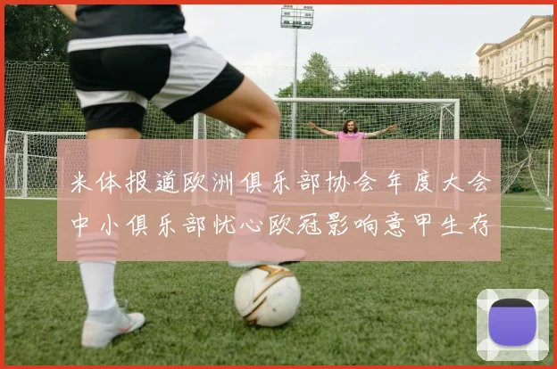米体报道欧洲俱乐部协会年度大会中小俱乐部忧心欧冠影响意甲生存