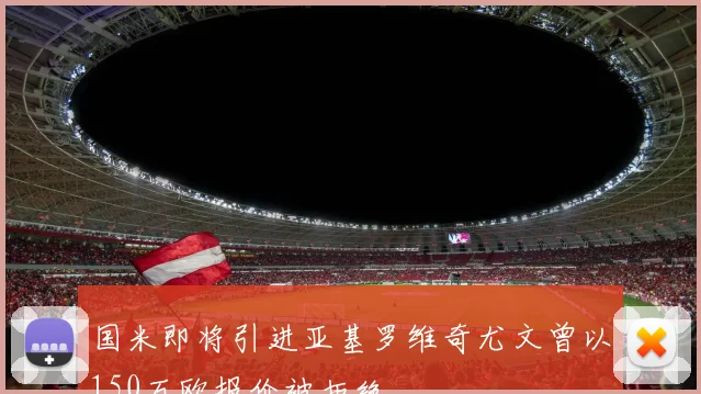 国米即将引进亚基罗维奇尤文曾以150万欧报价被拒绝