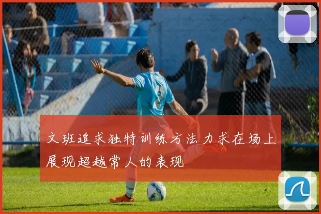 文班追求独特训练方法力求在场上展现超越常人的表现