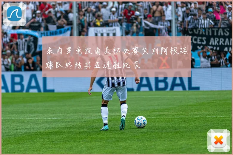 米内罗竞技南美杯决赛失利阿根廷球队终结其五连胜纪录
