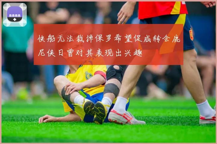 快船无法裁掉保罗希望促成转会鹿尼侠日曾对其表现出兴趣