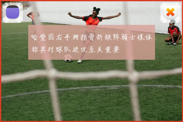 哈登因右手拇指骨折缺阵骑士媒体称其对球队进攻至关重要