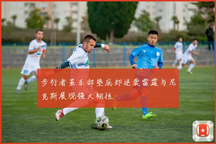 步行者虽东部垫底却逆袭雷霆与尼克斯展现强大韧性