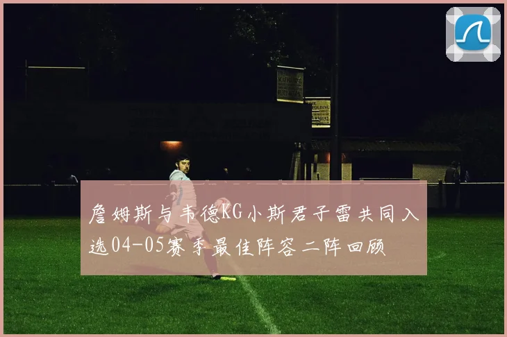 詹姆斯与韦德KG小斯君子雷共同入选04-05赛季最佳阵容二阵回顾