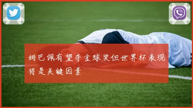 姆巴佩有望夺金球奖但世界杯表现将是关键因素