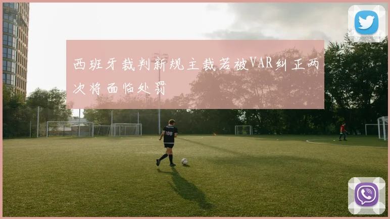 西班牙裁判新规主裁若被VAR纠正两次将面临处罚