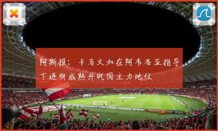 阿斯报：卡马文加在阿韦洛亚指导下逐渐成熟并巩固主力地位