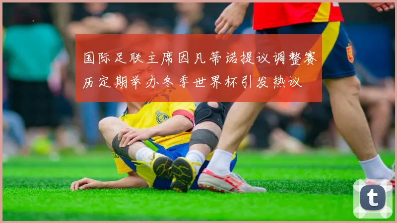 国际足联主席因凡蒂诺提议调整赛历定期举办冬季世界杯引发热议