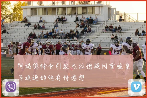 阿诺德转会引发杰拉德疑问曾被皇马追逐的他有何感想