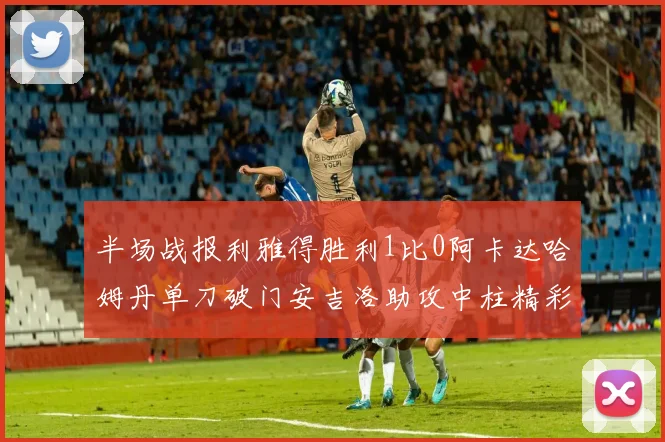 半场战报利雅得胜利1比0阿卡达哈姆丹单刀破门安吉洛助攻中柱精彩瞬间