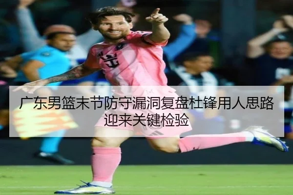 广东男篮末节防守漏洞复盘杜锋用人思路迎来关键检验 | PGSoft