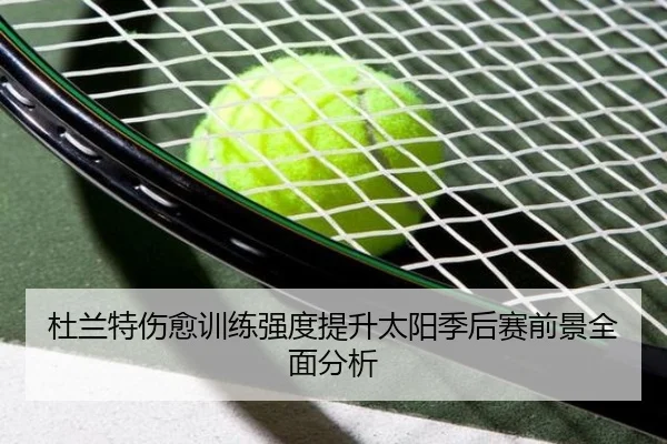 杜兰特伤愈训练强度提升太阳季后赛前景全面分析（PGSoft）